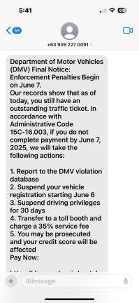 A new scam that has cropped up lately is one saying that a person has unpaid toll or a relatively small amount on an unpaid ticket that could lead to suspended license. One sign that it the above is a scam: the phone number is a 12 digit number, usually starting with the number “63” which is the country code for the Philippines.